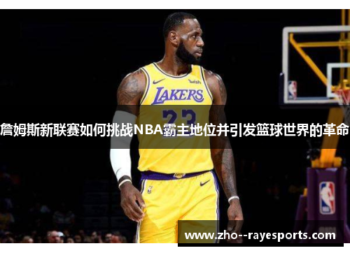 詹姆斯新联赛如何挑战NBA霸主地位并引发篮球世界的革命