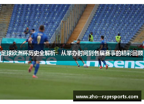 足球欧洲杯历史全解析：从举办时间到各届赛事的精彩回顾