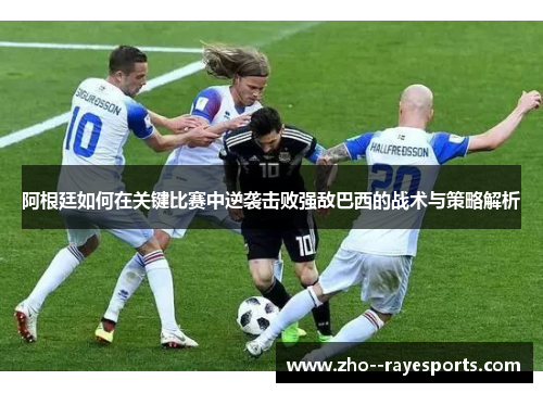 阿根廷如何在关键比赛中逆袭击败强敌巴西的战术与策略解析
