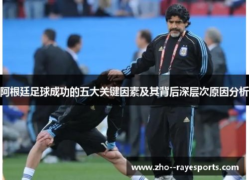 阿根廷足球成功的五大关键因素及其背后深层次原因分析