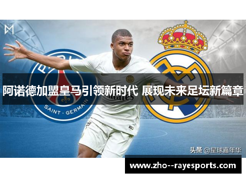 阿诺德加盟皇马引领新时代 展现未来足坛新篇章