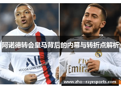 阿诺德转会皇马背后的内幕与转折点解析