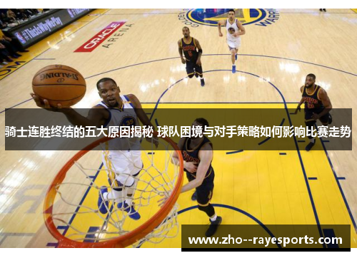 骑士连胜终结的五大原因揭秘 球队困境与对手策略如何影响比赛走势
