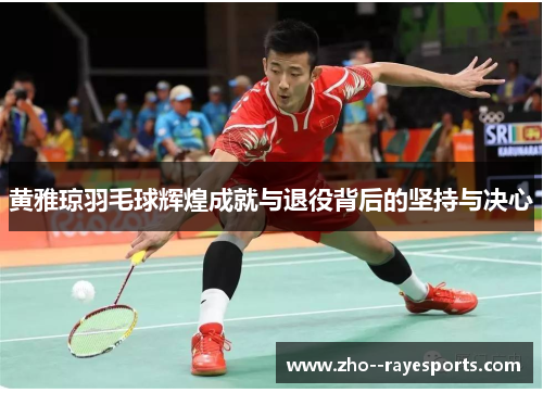黄雅琼羽毛球辉煌成就与退役背后的坚持与决心