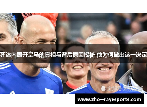 齐达内离开皇马的真相与背后原因揭秘 他为何做出这一决定