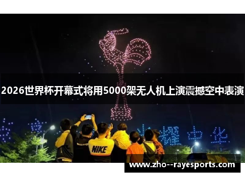 2026世界杯开幕式将用5000架无人机上演震撼空中表演