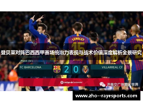 登贝莱对阵巴西西甲赛场统治力表现与战术价值深度解析全景研究