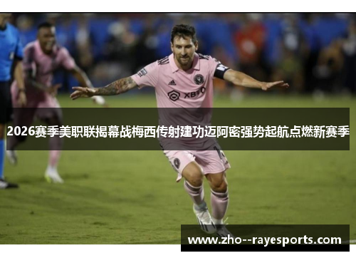 2026赛季美职联揭幕战梅西传射建功迈阿密强势起航点燃新赛季