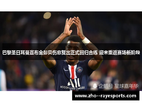 巴黎圣日耳曼宣布金彭贝伤愈复出正式回归合练 迎来重返赛场新阶段