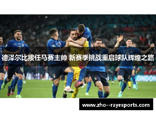 德泽尔比接任马赛主帅 新赛季挑战重启球队辉煌之路